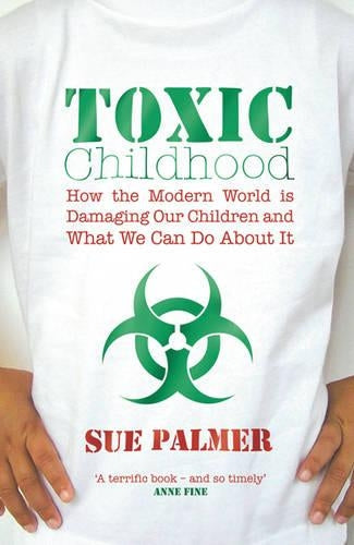 Toxic Childhood: How The Modern World Is Damaging Our Children And What We Can Do About It