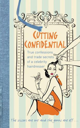 Cutting Confidential: True Confessions and Trade Secrets of a Celebrity Hairdresser