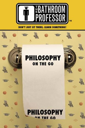 Philosophy on the Go (Bathroom Professor) (Bathroom Professor S.)