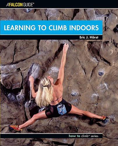 Learning to Climb Indoors (Falcon Guides How to Climb)