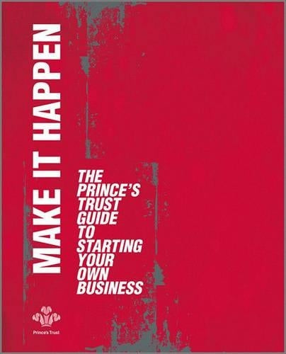 Make it Happen: The Princes Trust Guide to Starting Your Own Business