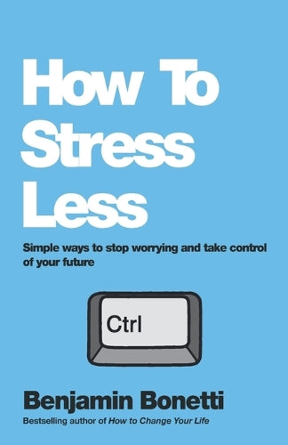 How To Stress Less: Simple ways to stop worrying and take control of your future