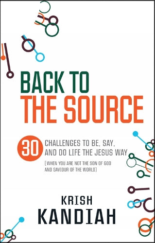 Back to the Source: 30 Challenges to Be, Say and Do Life the Jesus Way (When You are Not the Son of God and the Saviour of the World)