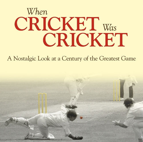 When Cricket Was Cricket: A Nostalgic Look at a Century of the Greatest Game
