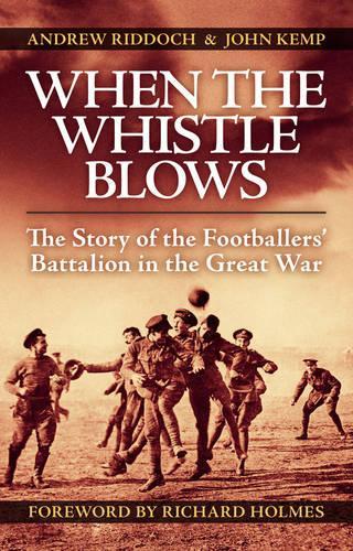 When the Whistle Blows: The Story of the Footballers Battalion in the Great War