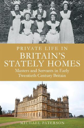 Private Life in Britains Stately Homes: Masters and Servants in the Golden Age (Brief Histories)