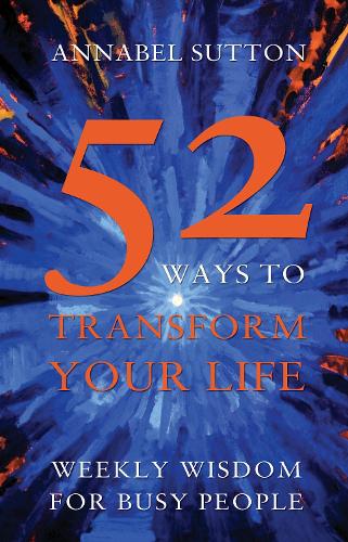 52 Ways to Transform Your Life: Weekly Wisdom for Busy People