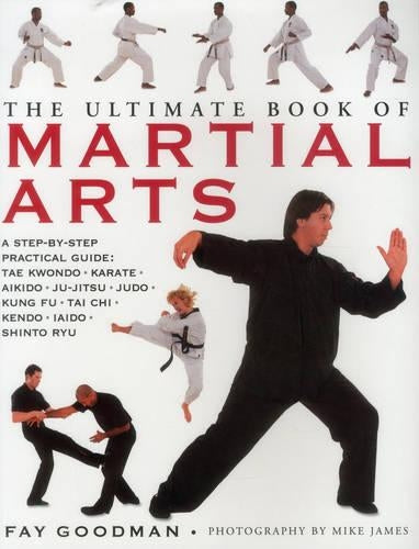 The Ultimate Book of Martial Arts: A Step-by-Step Practical Guide: Tae Kwondo, Karate, Aikido, Ju-Jitsu, Judo, Kung Fu, Tai Chi, Kendo, Iaido and Shinto Ryu