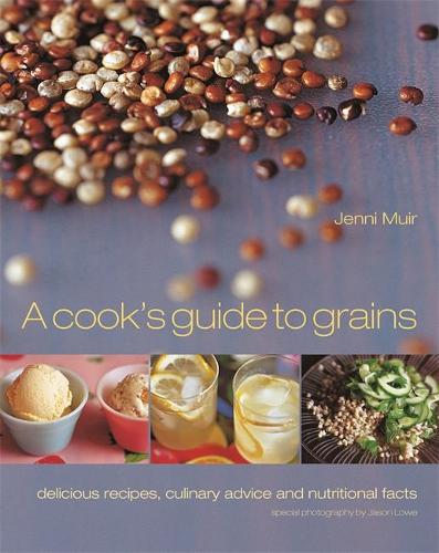 A Cook's Guide to Grains: Delicious recipes, culinary advice and nutritional facts