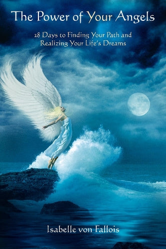 Power of Your Angels: 28 Days to Finding Your Path and Realizing Your Lifes Dreams