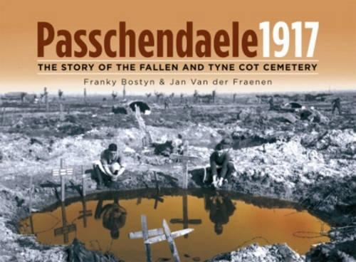 Passchendaele 1917: The Story of the Fallen and Tyne Cot Cemetry
