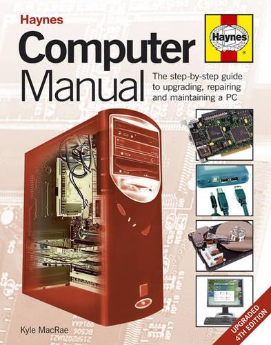 Computer Manual: The Step-by-step Guide to Upgrading, Repairing and Maintaining a PC