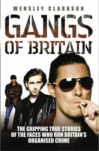 Gangs of Britain: The Gripping True Stories of the Faces Who Run Britain's Organised Crime