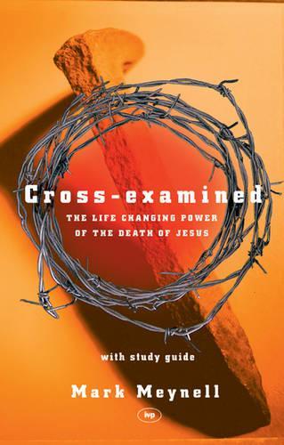 Cross-examined: The Life-changing Power of the Death of Jesus: With Study Guide