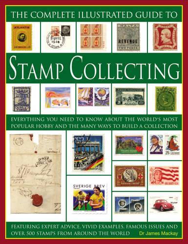 The Complete Illustrated Guide to Stamp Collecting: Everything You Need to Know About the Worlds Favourite Hobby and the Many Ways to Build a ... Famous Issues and Over 500 Images of Stamps