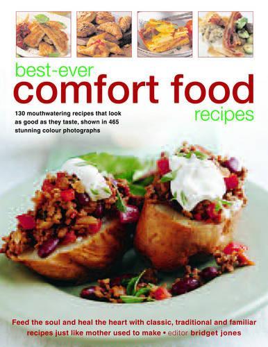 Best-ever Comfort Food Recipes: Feed the Souls and Heal the Heart with Classic, Traditional and Familiar Recipes Just Like Mother Used to Make - 130 ... Shown in 465 Stunning Colour Photographs