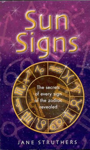 Sun Signs: The secrets of every sign of the zodiac revealed: The Secrets of Every Sign of the Zodic Revealed