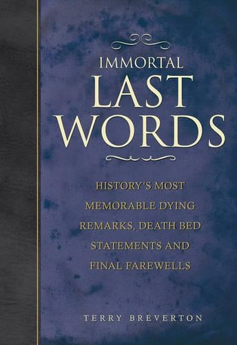 Immortal Last Words: Historys most memorable dying remarks, death bed statements and final farewells