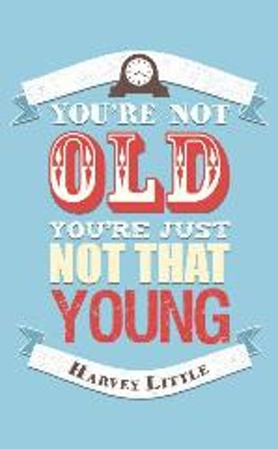 Youre Not Old, Youre Just Not That Young