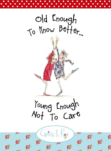 Old Enough to Know Better, Young Enough Not to Care (Camilla & Rose)