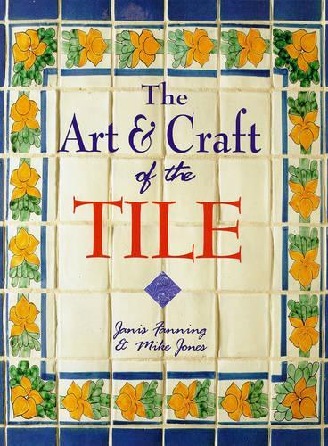 The Art and Craft of the Tile: A Complete Course in Designing, Making and Decorating Handcrafted Tiles