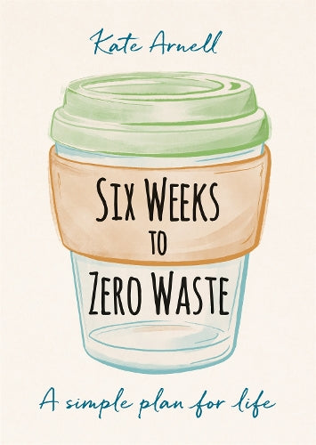 Six Weeks to Zero Waste: A simple plan for life