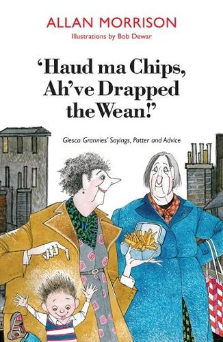 Haud Ma Chips, Ahve Drapped the Wean!: Glesca Grannies Sayings, Patter and Advice
