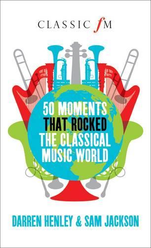 50 Moments That Rocked the Classical Musical World (Classic FM)