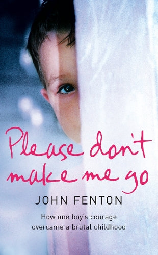 Please Dont Make Me Go: How One Boys Courage Overcame A Brutal Childhood