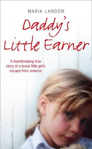 Daddys Little Earner: A heartbreaking true story of a brave little girls escape from violence