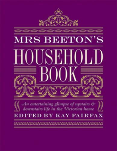Mrs Beetons Household Book: An Entertaining Glimpse Of Upstairs And Downstairs Life In The Victorian Home