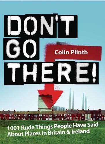Dont Go There!: 1001 Rude Things People Have Said About Places In Britain and Ireland