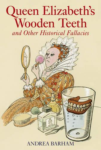 Queen Elizabeth's Wooden Teeth: And Other Historical Fallacies