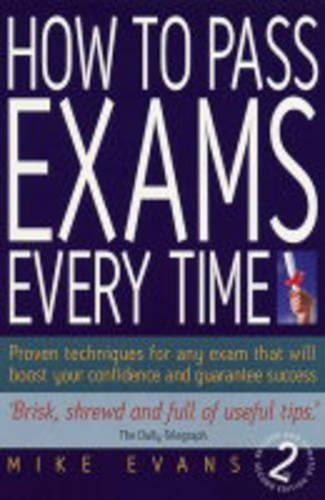 How To Pass Exams Every Time 2/E: Proven Techniques for Any Exam That Will Boost Your Confidence and Guarantee Success