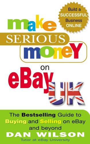 Make Serious Money On Ebay: The Bestselling Guide to Buying and Selling on EBay - and Beyond