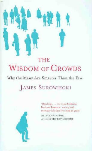 The Wisdom Of Crowds: Why the Many are Smarter than the Few and How Collective Wisdom Shapes Business, Economics, Society and Nations