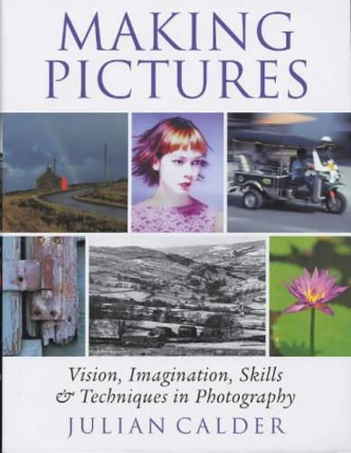 Making Pictures: Vision, Imagination, Skills and Techniques in Photography