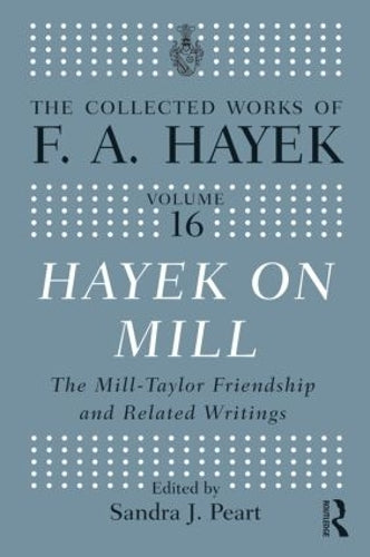 Hayek On Mill: The Mill-Taylor Friendship and Related Writings: 16 (The Collected Works of F.A. Hayek)