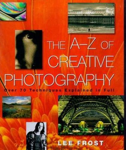 The A-Z of Creative Photography: Over 70 Techniques Explained in Full