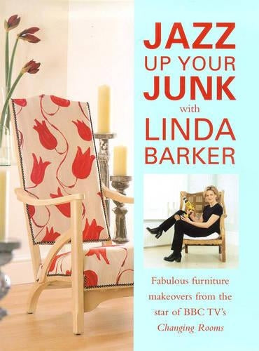 Jazz Up Your Junk with Linda Barker: Fabulous Furniture Makeovers from the Star of BBCs "Changing Rooms"