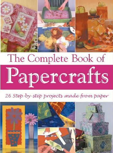 The Complete Book of Papercrafts: 26 Step-by-step Projects Made from Paper