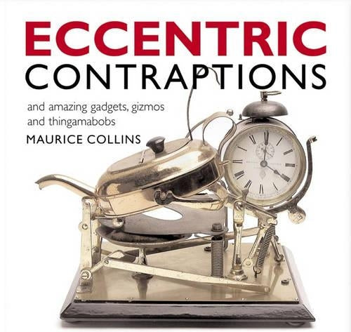 Eccentric Contraptions: An Amazing Gadgets, Gizmos and Thingamambobs