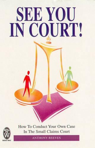 See You in Court!: How to Conduct Your Own Case in the Small Claims Court