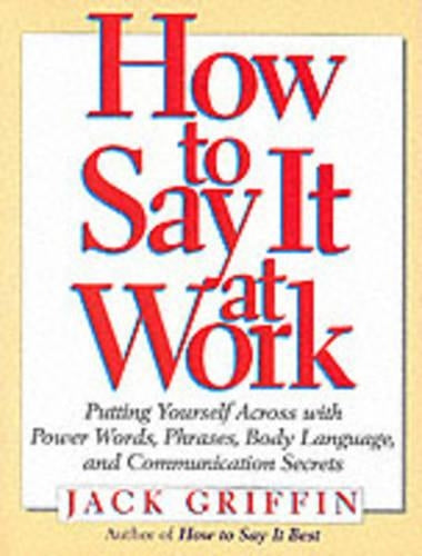 How to Say it at Work: Putting Yourself Across with Power Words, Phrases, Convincing Body Language, and Communication Secrets