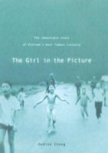 The Girl In The Picture: The Remarkable Story Of Vietnams Most Famous Casualty