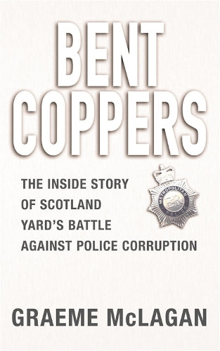 Bent Coppers: The Inside Story of Scotland Yard's Battle Against Police Corruption