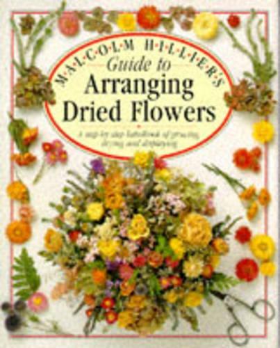 MALCOLM HILLIER\S GUIDE TO ARRANGING DRIED FLOWERS