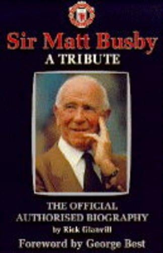 Sir Matt Busby: A Tribute: A Tribute - The Official Authorised Biography