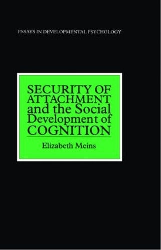 Security of Attachment and the Social Development of Cognition (Essays in Developmental Pychology)