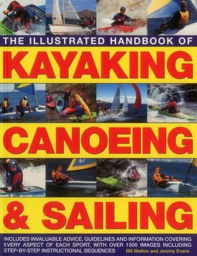 The Illustrated Handbook of Kayaking, Canoeing & Sailing: Includes Invaluable Advice, Guidelines and Information Covering Every Aspect of Each Sport, ... Shown in Over 400 Step-By-Step Examples